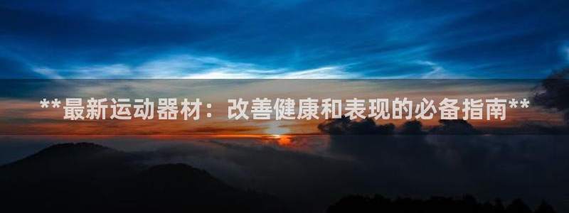 极悦平台官方网站登录：**最新运动器材：改善健康和表