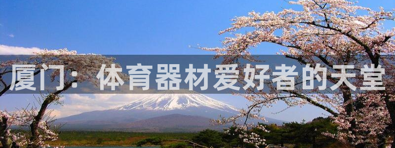 极悦娱乐游戏安全吗：厦门：体育器材爱好者的天堂