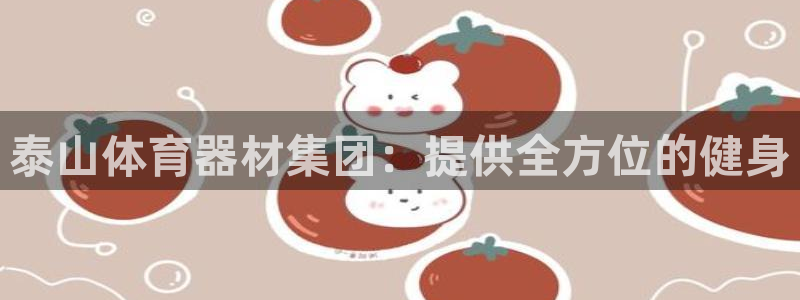 极悦平台注册官网网址：泰山体育器材集团：提供全方位的