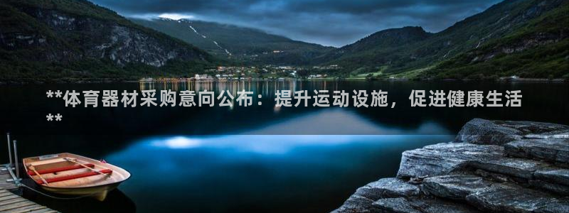 极悦平台官网登录入口手机版：**体育器材采购意向公布