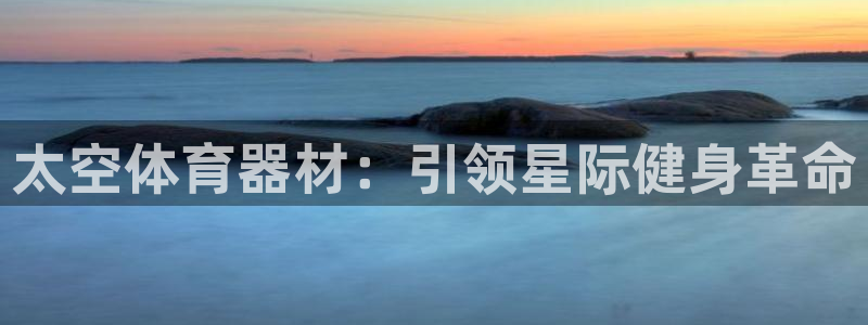 极悦平台注册登录入口：太空体育器材：引领星际健身革命