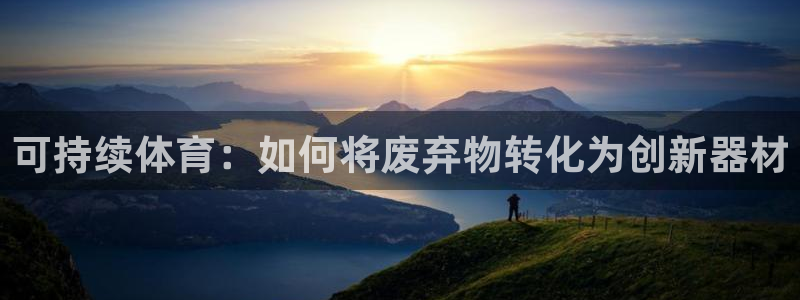 极悦平台和蓝狮平台区别：可持续体育：如何将废弃物转化