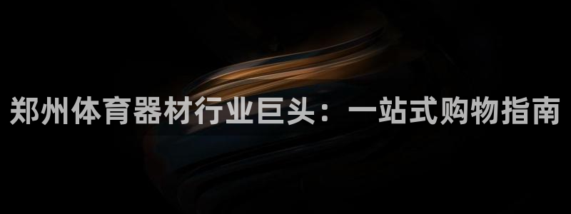 极悦平台网址皮皮虾下载：郑州体育器材行业巨头：一站式