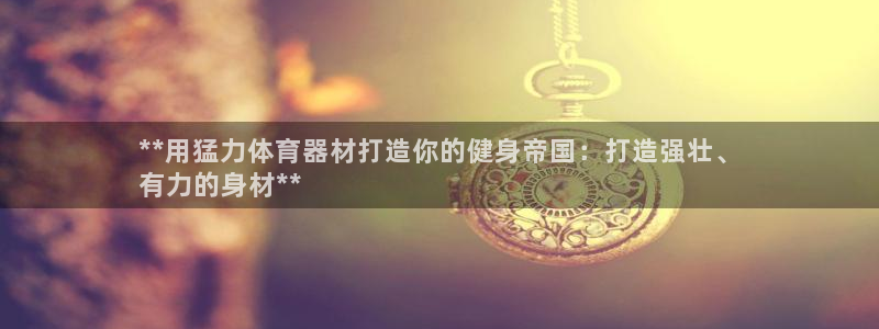 极悦平台客服团队名称：**用猛力体育器材打造你的健身