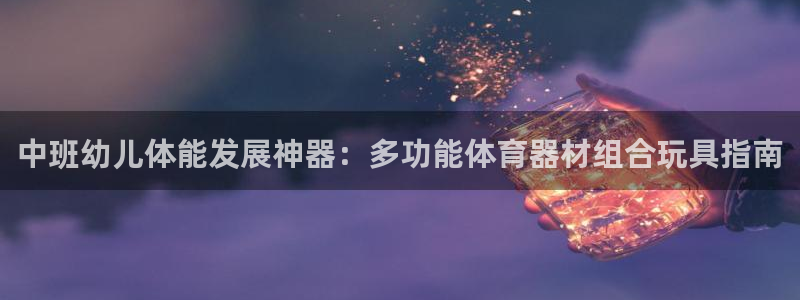 极悦娱乐会被骗吗知乎文章：中班幼儿体能发展神器：多功