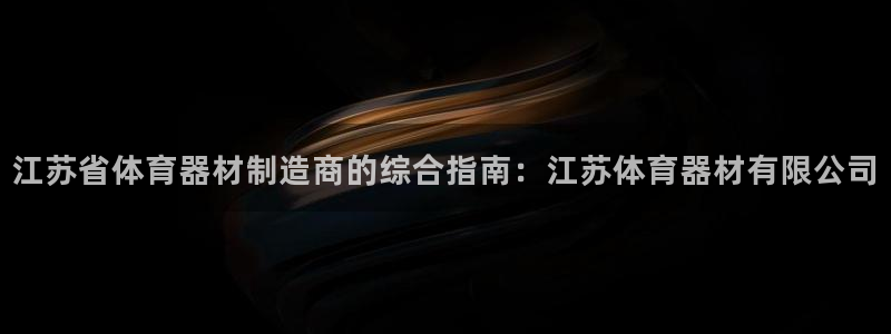 极悦官网旗舰店电话：江苏省体育器材制造商的综合指南：