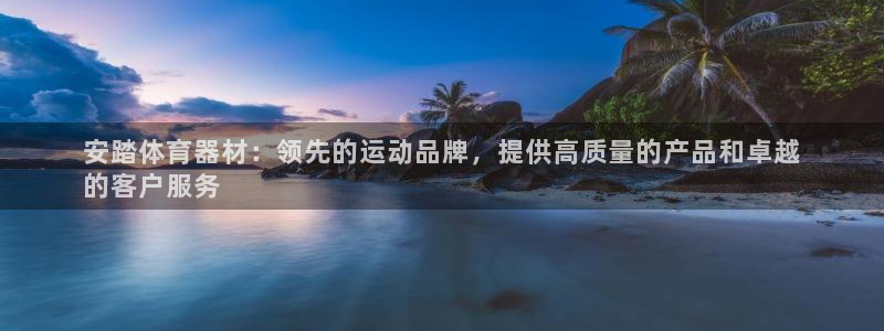 极悦平台注册用户名验证：安踏体育器材：领先的运动品牌