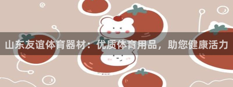 极悦平台反7O777：山东友谊体育器材：优质体育用品