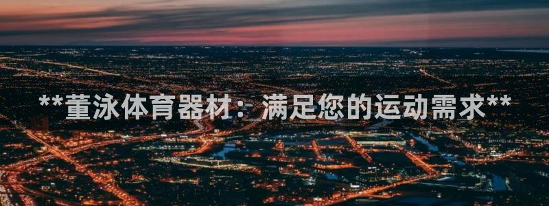 极悦生活家是什么平台的软件：**董泳体育器材：满足您