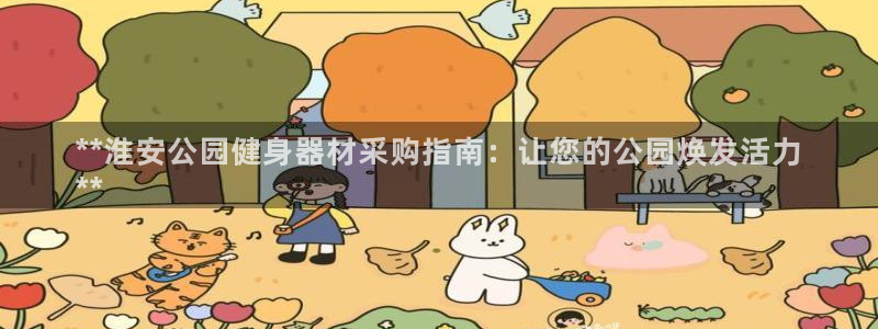 极悦平台使用教程：**淮安公园健身器材采购指南：让您