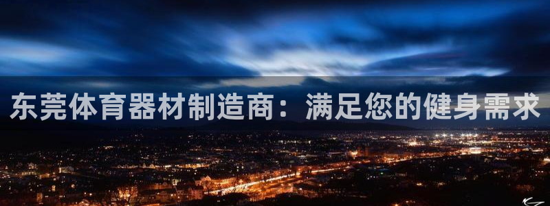 极悦娱乐官网入口网站：东莞体育器材制造商：满足您的健