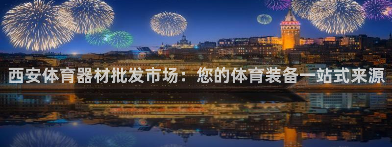 极悦娱乐贴吧百度：西安体育器材批发市场：您的体育装备