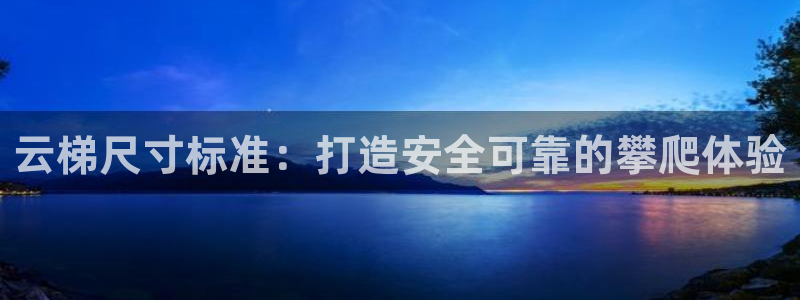 极悦娱乐会被骗吗是真的吗：云梯尺寸标准：打造安全可靠