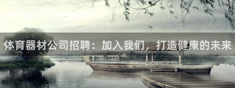 极悦平台使用注意事项是什么：体育器材公司招聘：加入我