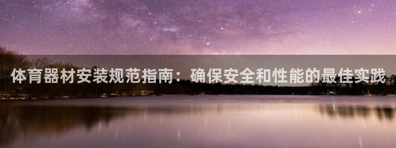 极悦娱乐官网入口：体育器材安装规范指南：确保安全和性