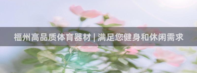 极悦官网注册最新版本更新内容：福州高品质体育器材 |