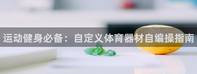 极悦平台非7O777：运动健身必备：自定义体育器材自