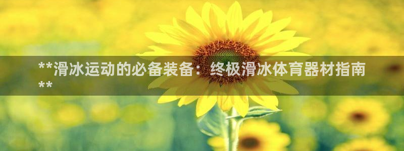 极悦娱乐挂机赚钱是真的吗吗：**滑冰运动的必备装备：