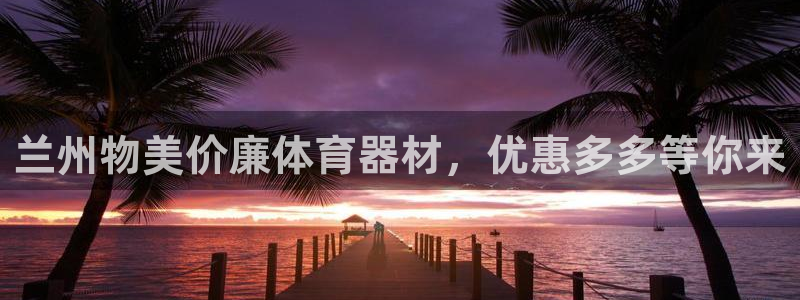 极悦平台官方网站登录不了：兰州物美价廉体育器材，优惠