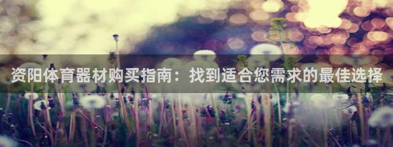 极悦平台平台注册方法与步骤视频：资阳体育器材购买指南