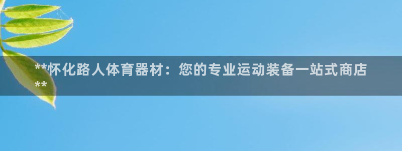 极悦平台代理怎么做赚钱：**怀化路人体育器材：您的专