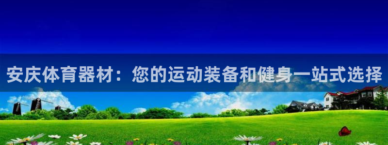 极悦平台官网入口下载：安庆体育器材：您的运动装备和健