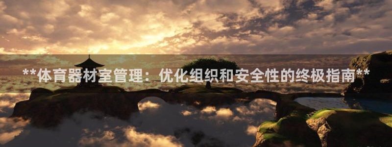 极悦官方网站app下载：**体育器材室管理：优化组织