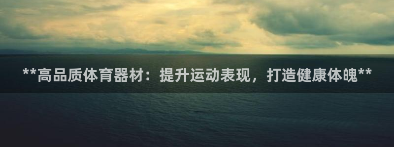 极悦平台官方网站入口网址：**高品质体育器材：提升运