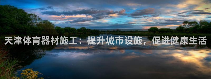 极悦娱乐百科百度：天津体育器材施工：提升城市设施，促