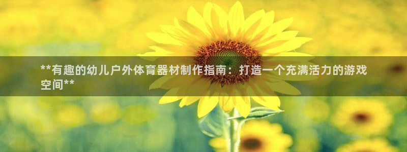 极悦娱乐贴吧：**有趣的幼儿户外体育器材制作指南：打