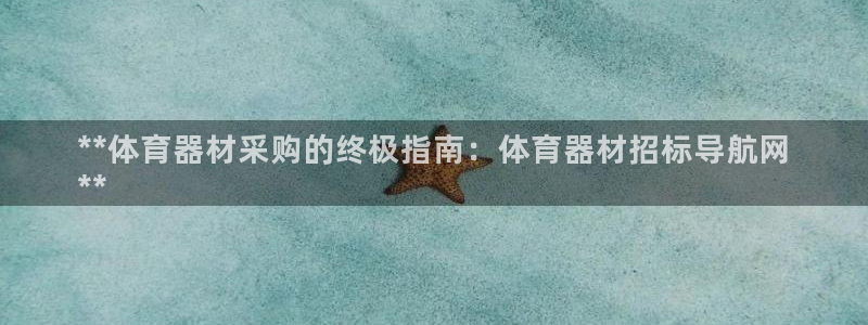 极悦平台告7O777：**体育器材采购的终极指南：体