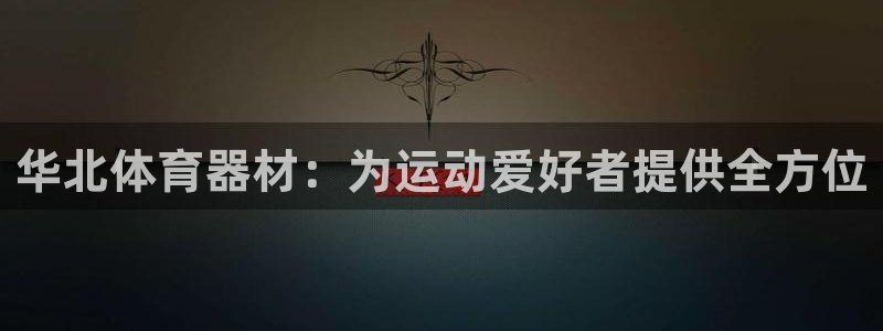 极悦娱乐最新版本更新内容分享：华北体育器材：为运动爱