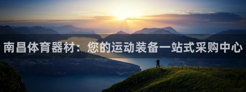 极悦平台和蓝狮平台区别：南昌体育器材：您的运动装备一
