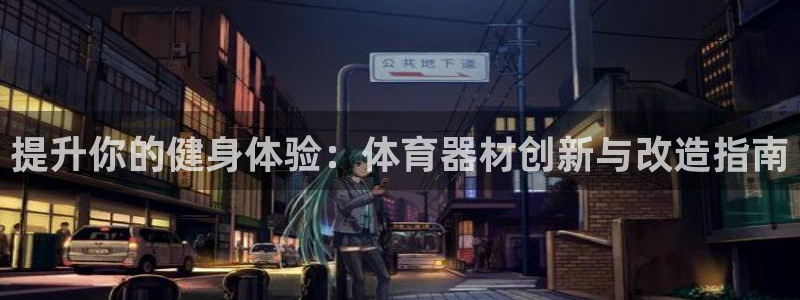极悦平台注册官网下载：提升你的健身体验：体育器材创新