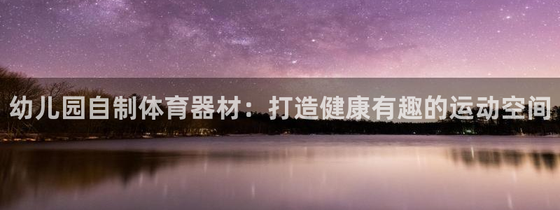 极悦平台有风险吗知乎：幼儿园自制体育器材：打造健康有
