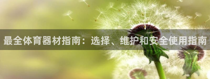极悦平台app安全吗是真的吗：最全体育器材指南：选择