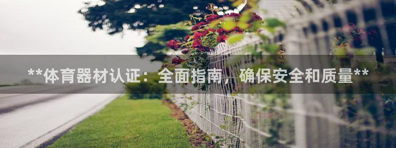 极悦平台客服投诉电话是多少啊：**体育器材认证：全面