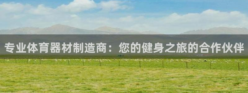 极悦娱乐官网客服联系方式电话：专业体育器材制造商：您
