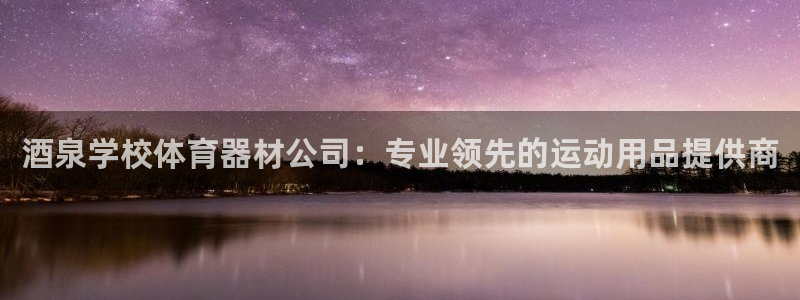 极悦平台官网登录入口网址查询：酒泉学校体育器材公司：
