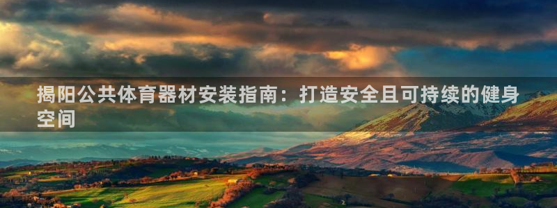 极悦娱乐管理最建议买吗：揭阳公共体育器材安装指南：打造安全且