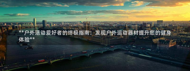 极悦平台注册官网下载：**户外活动爱好者的终极指南：