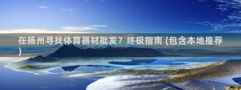 极悦平台官网登录入口：在扬州寻找体育器材批发？终极指