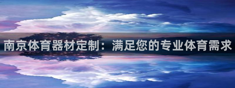 极悦娱乐代理怎么样啊：南京体育器材定制：满足您的专业体育需求