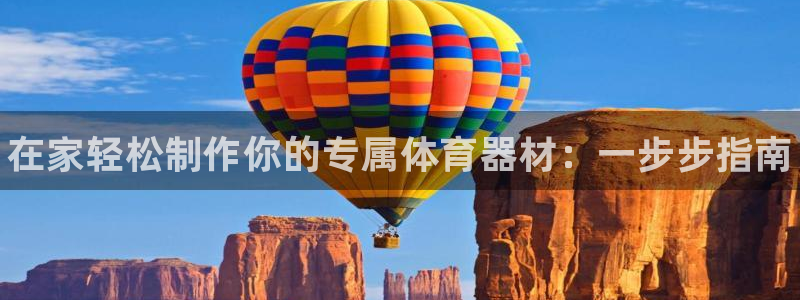 极悦平台客服的联系方式是：在家轻松制作你的专属体育器材：一步