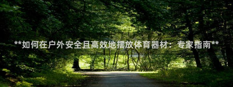 极悦娱乐下载官网安装：**如何在户外安全且高效地摆放体育器材
