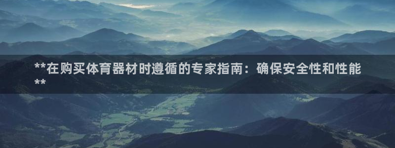 极悦平台官网登录网址是什么：**在购买体育器材时遵循