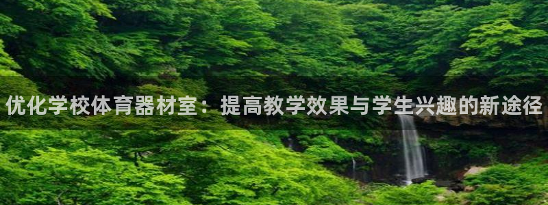 极悦平台客服的联系方式是多少：优化学校体育器材室：提高教学效