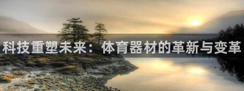 极悦娱乐官网app下载苹果版：科技重塑未来：体育器材的革新与