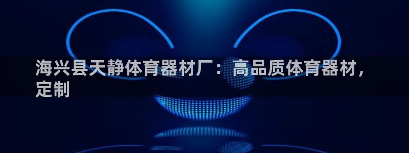 极悦平台用户反馈和反馈一样吗：海兴县天静体育器材厂：