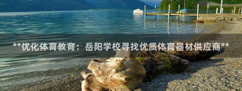 极悦平台官方网址是多少：**优化体育教育：岳阳学校寻